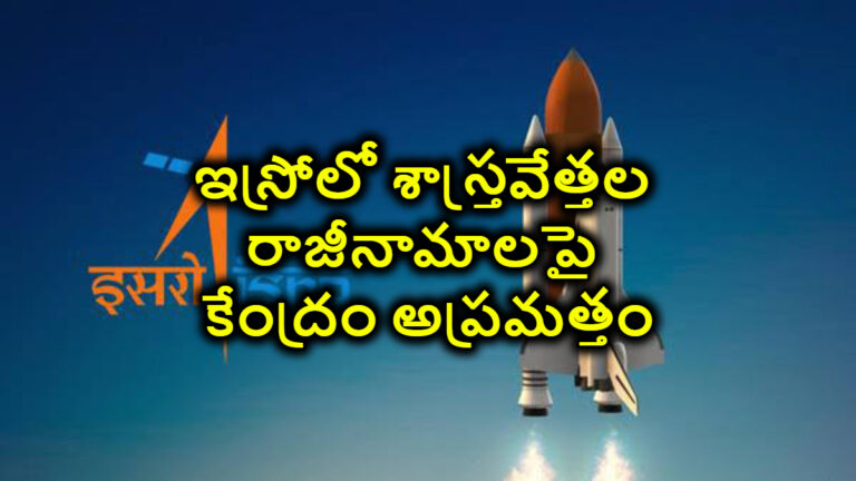 ఇస్రోలో శాస్త్రవేత్తల రాజీనామాలపై కేంద్రం అప్రమత్తం
